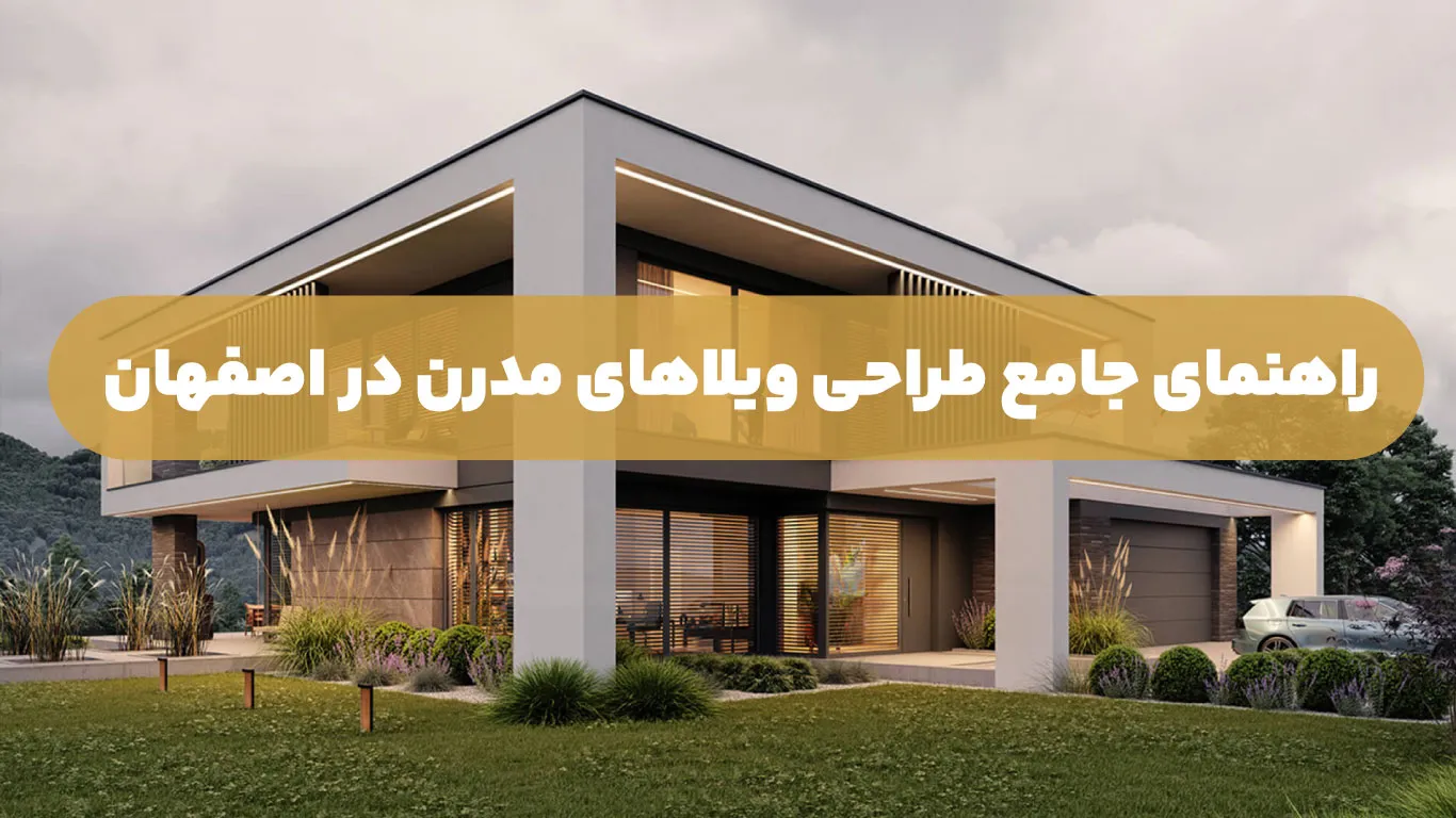 راهنمای جامع طراحی ویلاهای مدرن در اصفهان