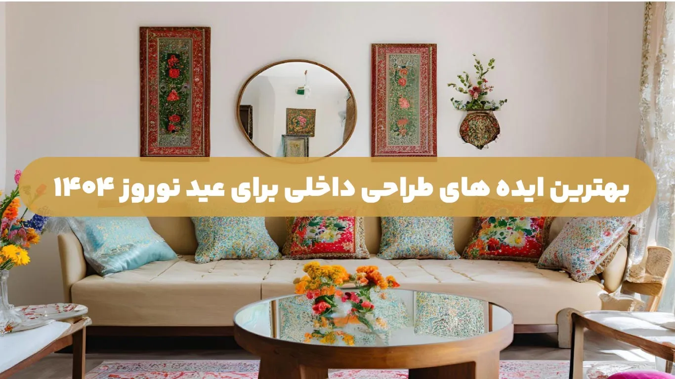 بهترین ایده های طراحی داخلی برای عید نوروز 1404